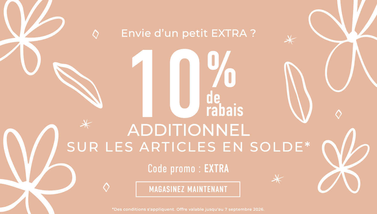 10 % de rabais extra sur tous les Articles en solde ! Code promo : EXTRA. *Des conditions s'appliquent. Offre valable jusqu'au 7 septembre 2026.
